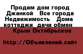 Продам дом город Джанкой - Все города Недвижимость » Дома, коттеджи, дачи обмен   . Крым,Октябрьское